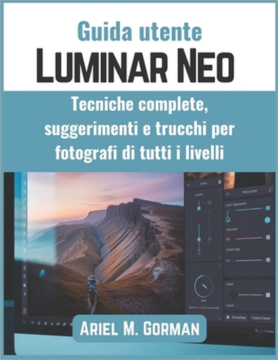 Guida utente Luminar Neo: Tecniche complete, suggerimenti e trucchi per fotografi di tutti i livelli by Ariel M. Gorman