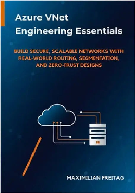 Azure VNet Engineering Essentials: Build Secure, Scalable Networks with Real-World Routing, Segmentation, and Zero-Trust Designs by Freitag, Maximilian