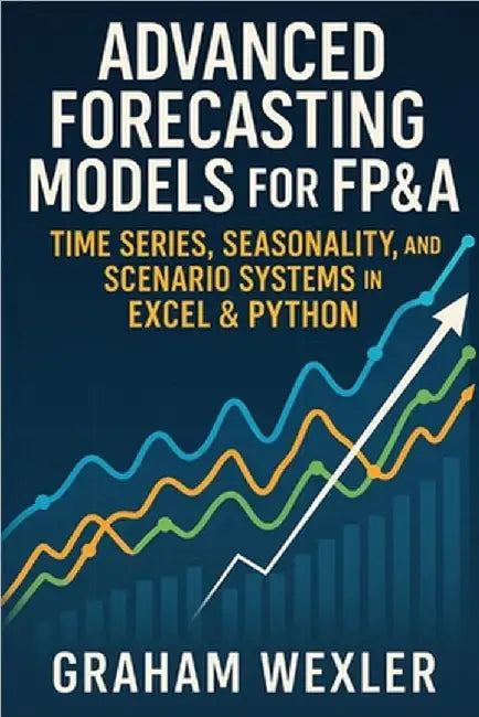 Advanced Forecasting Models for FP&A: Time Series, Seasonality, and Scenario Systems in Excel & Python: Practical Techniques by Munrow, Danny