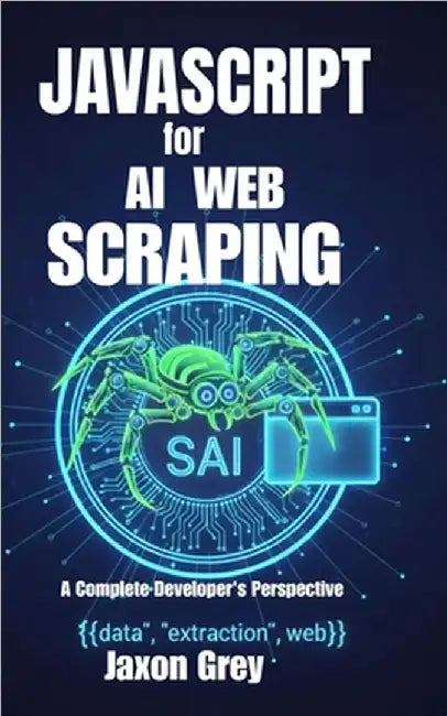 JavaScript for AI Web Scraping: A Complete Developer's Perspective by Grey, Jaxon
