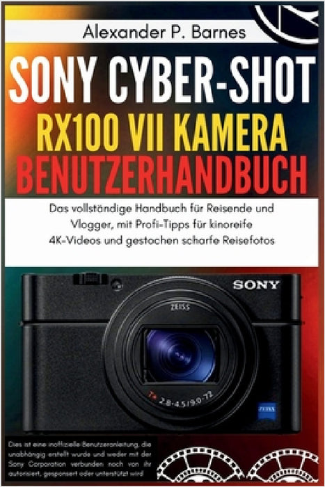 Sony Cyber-shot RX100 VII Kamera Benutzerhandbuch: Das vollständige Handbuch für Reisende und Vlogger, mit Profi-Tipps für kinoreife 4K-Videos und ges by Alexander P. Barnes, Alexander P. Barnes