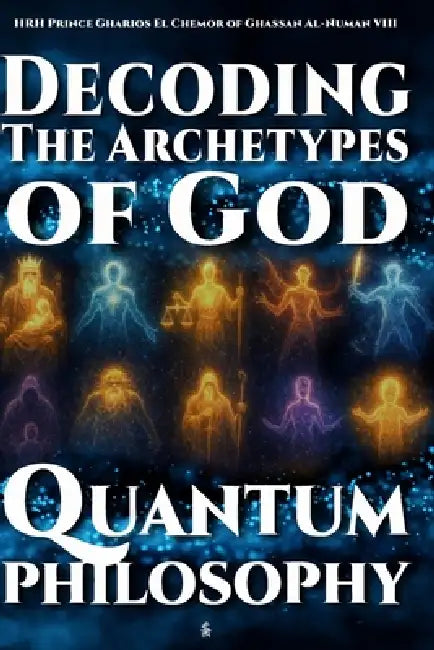 Quantum Philosophy: Decoding the Archetypes of God by Hrh Prince Gharios El Al-Numan VIII