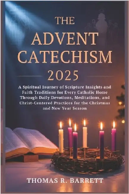 The Advent Catechism 2025: A Spiritual Journey of Scripture Insights and Faith Traditions for Every Catholic Home Through Daily Devotions, Meditations by Barrett, Thomas R.