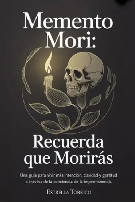 Memento Mori: Recuerda que morirás: Una guía para vivir con más intención, claridad y gratitud a través de la conciencia de la impermanencia by Estrella Torrico