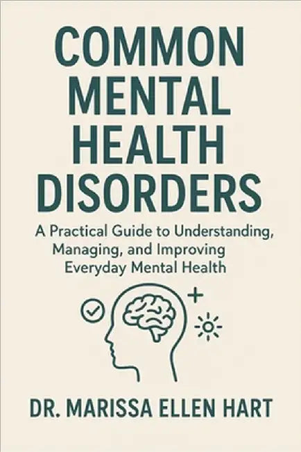Common Mental Health Disorders: A Practical Guide to Understanding, Managing, and Improving Everyday Mental Health by Ellen Hart, Marissa