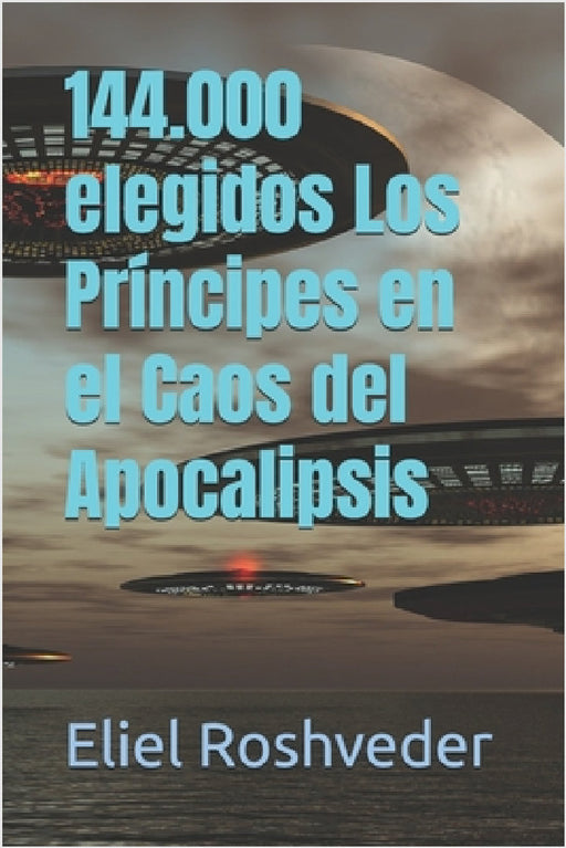 144.000 elegidos Los Príncipes en el Caos del Apocalipsis by Eliel Roshveder