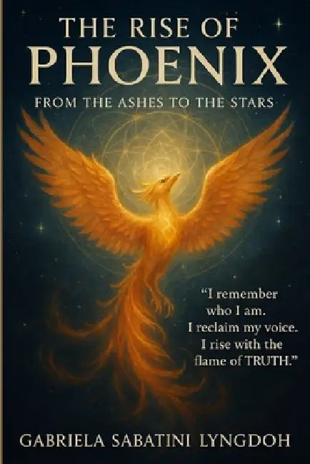 The Rise of the Phoenix from the Ashes to the Stars: "I remember who I am, I reclaim my voice, I rise with the flame of Truth" by Gabriela Sabatini Lyngdoh