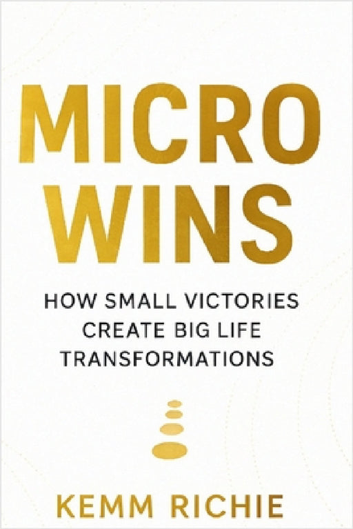 Micro Wins: How Small Victories Create Big Life Transformations: by Kemm Richie