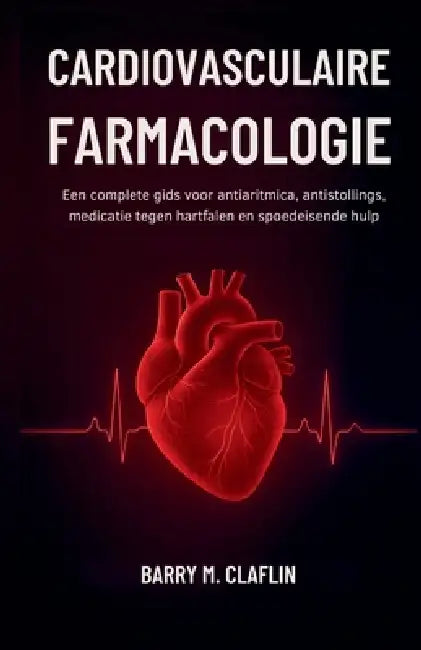 Cardiovasculaire Farmacologie: Een complete gids voor antiaritmica, antistollings, medicatie tegen hartfalen en spoedeisende hulp by Barry M. Claflin