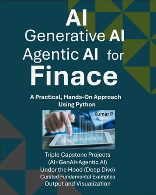 AI, Generative AI, and Agentic AI for Finance: A Practical, Hands-on Approach Using Python by P, Kumar