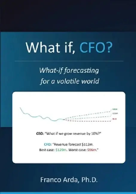 What if, CFO? What-if Forecasting in a Volatile World by Franco Arda