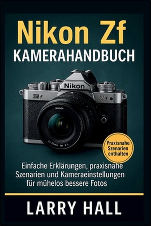 Nikon Zf Kamerahandbuch: Einfache Erklärungen, praxisnahe Szenarien und Kameraeinstellungen für mühelos bessere Fotos Larry Hall by Larry Hall