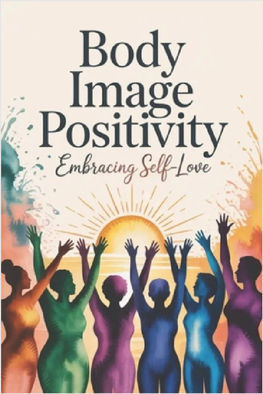 Body Image Positivity: Embracing Self-Love by Lorin Franklin