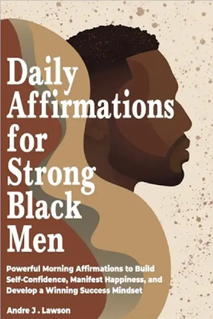 Daily Affirmations for Strong Black Men: Powerful Morning Affirmations to Build Self-Confidence, Manifest Happiness, and Develop a Winning Success Min by J. Lawson, Andre