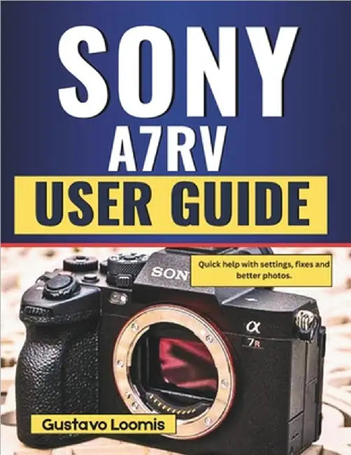 Sony A7RV User Guide: Quick help with settings, fixes and better photos. by Loomis, Gustavo