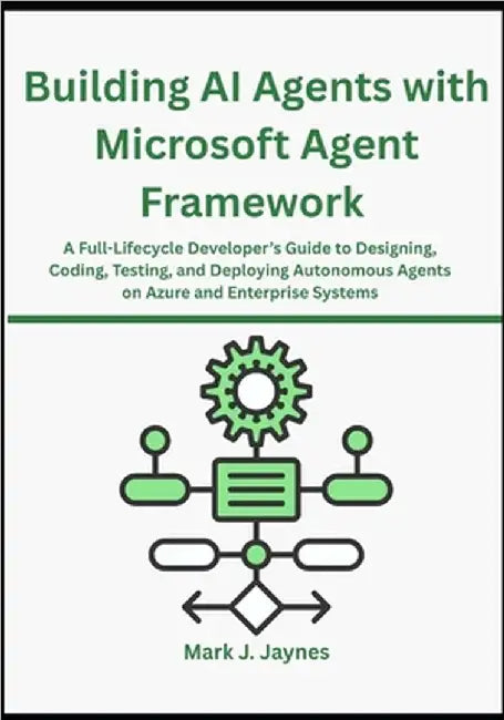 Building AI Agents with Microsoft Agent Framework: A Full-Lifecycle Developer's Guide to Designing, Coding, Testing, and Deploying Autonomous Agents o by Jaynes, Mark J.