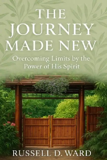 The Journey Made New: Overcoming Limits by the Power of His Spirit by Russell D. Ward