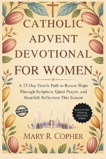 Catholic Advent Devotional For Women: A 25-Day Gentle Path to Renew Hope Through Scripture, Quiet Prayer, and Heartfelt Reflection This Season by Mary R. Copher