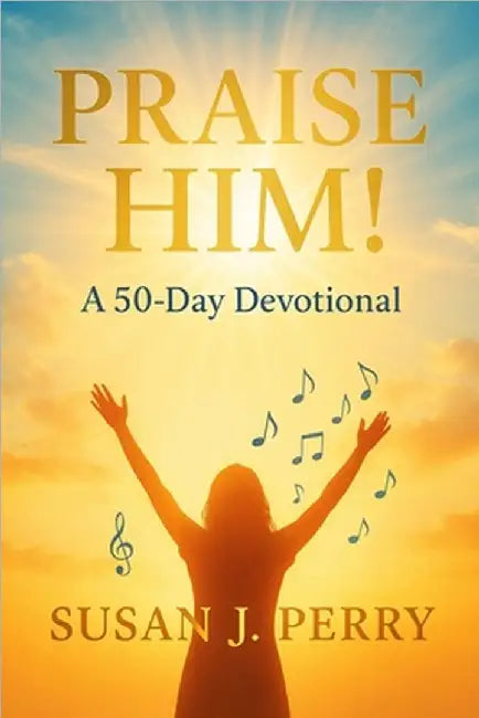 Praise Him!: 50-Day Devotional by Perry, Susan J.
