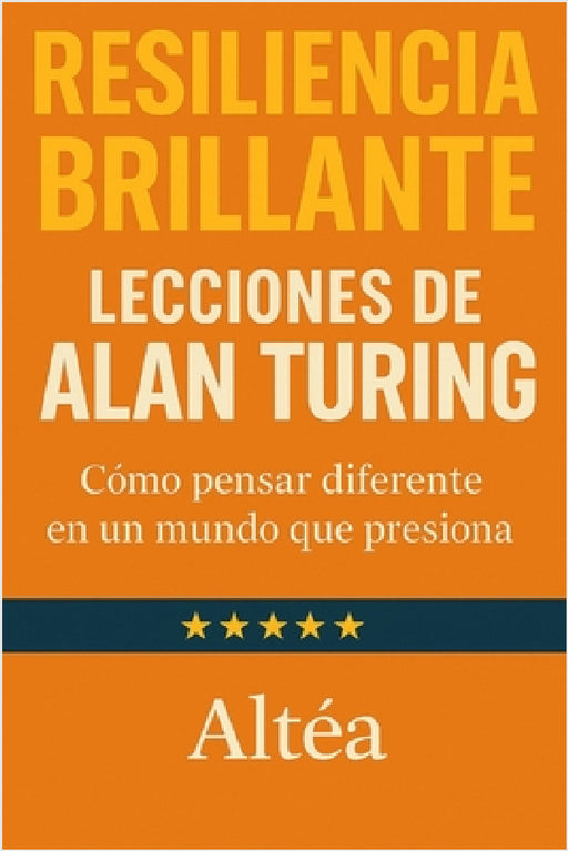 RESILIENCIA BRILLANTE Lecciones de Alan Turing: Cómo pensar diferente en un mundo que presiona by Altéa