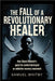 The fall of a Revolutionary Healer: How Chuck Dederich's Quest for Control Destroyed an Addiction Recovery Movement by Whitby, Samuel