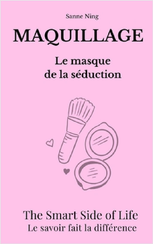 MAQUILLAGE Le Masque de la séduction: The Smart Side of Life. Le savoir fait la différence by Sanne Ning
