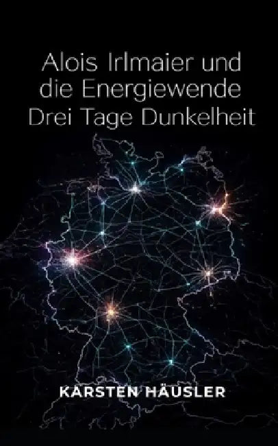 Alois Irlmaier und die Energiewende: Drei Tage Dunkelheit by Karsten Häusler