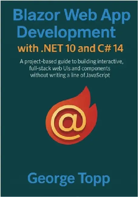 Blazor Web App Development with .NET 10 and C# 14: A project-based guide to building interactive, full-stack web UIs and components without writing a by Topp, George