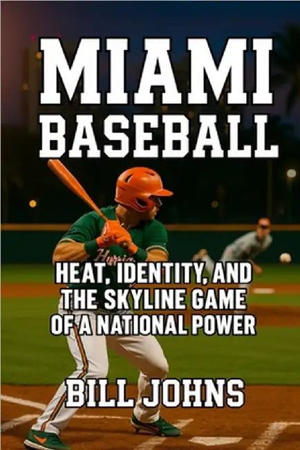 Miami Baseball: Heat, Identity, and the Skyline Game of a National Power by Johns, Bill