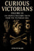Curious Victorians Volume III: 150 Grim And Macabre Facts From The Victorian Era by Evelyn Blair