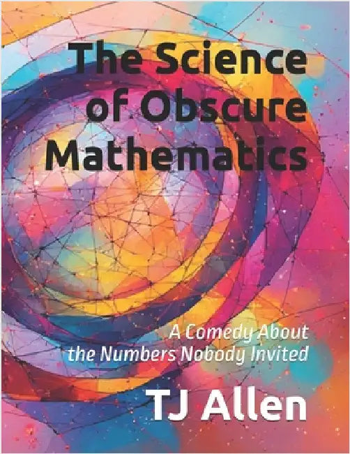 The Science of Obscure Mathematics: A Comedy About the Numbers Nobody Invited by Allen, Tj