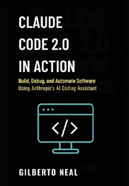 Claude Code 2.0 in Action: Build, debug and automate software using Anthropic's AI coding assistant by Gilberto Neal