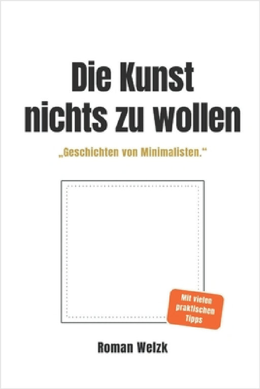 Die Kunst, nichts zu wollen: Wahre Geschichten von Minimalisten - über Leichtigkeit, Identität und die Freiheit eines einfachen Lebens by Roman Welzk