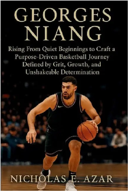 Georges Niang: Rising From Quiet Beginnings to Craft a Purpose-Driven Basketball Journey Defined by Grit, Growth, and Unshakeable Determination by E. Azar, Nicholas