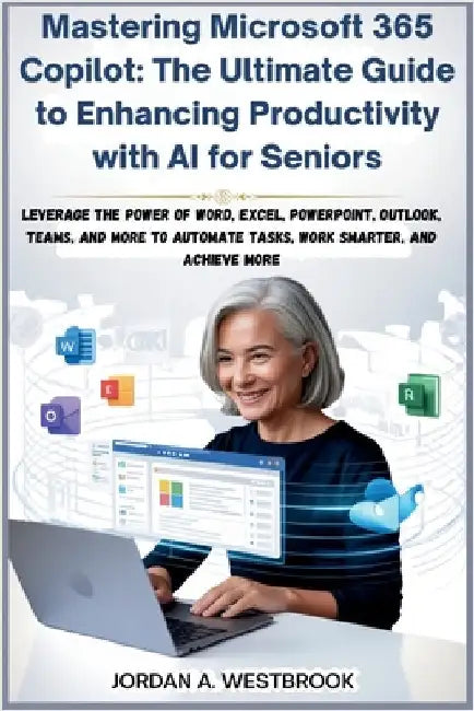 Mastering Microsoft 365 Copilot: The Ultimate Guide to Enhancing Productivity with AI for Seniors by A. Westbrook, Jordan