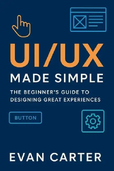 Ui/UX Made Simple: The beginner's Guide to Designing Great Experiences. by Evan Carter