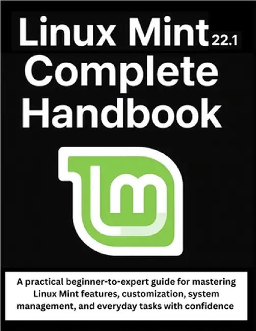 Linux Mint 22.1 Complete Handbook: A practical beginner-to-expert guide for mastering Linux Mint features, customization, system management, and every by Westbrook, Talia