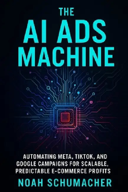 The AI Ads Machine: Automating Meta, TikTok, and Google Campaigns for Scalable, Predictable E-Commerce Profits by Alice Schwarz, Noah Schumacher