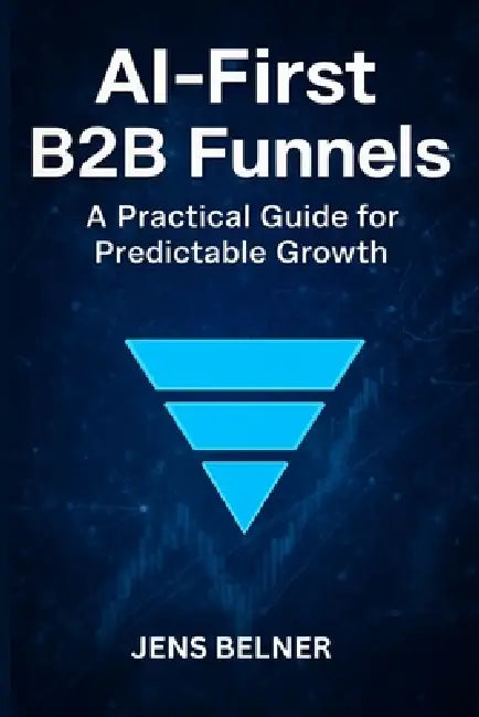 AI-First B2B Funnels: A Practical Guide for Predictable Growth by Jens Belner