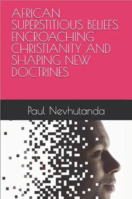African Superstitious Beliefs Encroaching Christianity and Shaping New Doctrines by Nevhutanda, Paul
