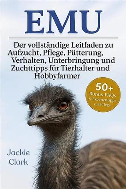 Emu: Der vollständige Leitfaden zu Aufzucht, Pflege, Fütterung, Verhalten, Unterbringung und Zuchttipps für Tierhalter und Hobbyfarmer by Clark, Jackie