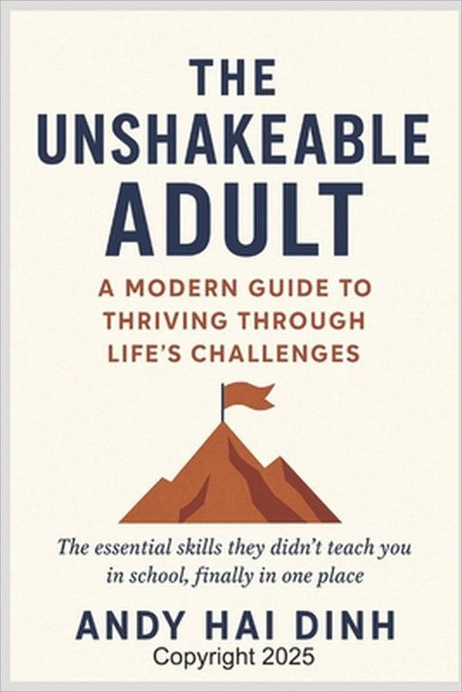 The Unshakeable Adult: A Modern Guide to Thriving Through Life's Challenges: The essential skills they didn't teach you in school, finally in one plac by Andy Hai Dinh