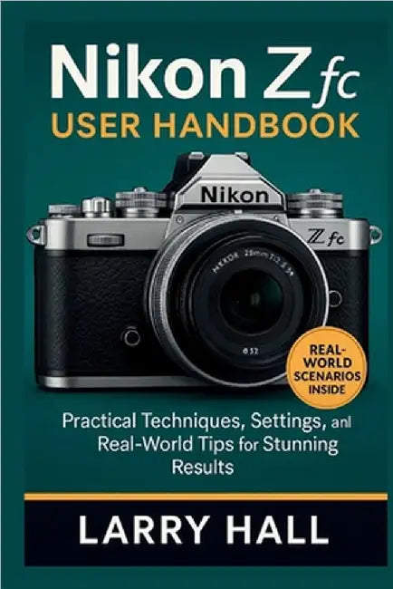 Nikon Z fc User Handbook: Practical Techniques, Settings, and Real-World Tips for Stunning Results by Hall, Larry