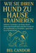 Wie Sie Ihren Hund Zu Hause Trainieren: Effektive Techniken, um Ihrem Hund Gehorsam beizubringen und ihm Freude an der Gesellschaft zu vermitteln - ga by Candor, Bel
