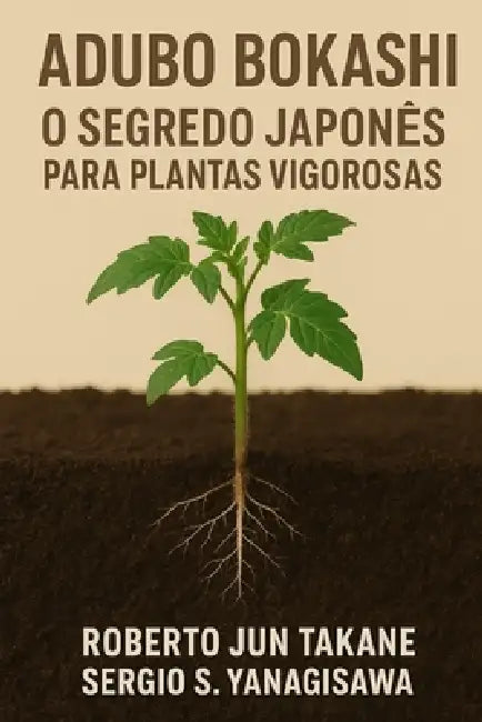 Adubo Bokashi: O Segredo japonês para plantas vigorosas. by Sergio Shoji Yanagisawa, Roberto Jun Takane