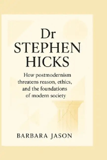 Dr Stephen hicks: How postmodernism threatens reason, ethics, and the foundations of modern society by Barbara Jason