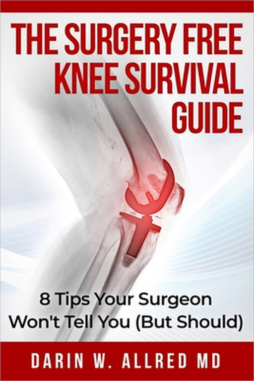 The Surgery Free Knee Survival Guide: 8 Tips Your Surgeon Won't Tell You (But Should) by Darin Allred
