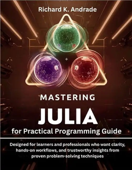 Mastering Julia for Practical Programming Guide: Designed for learners and professionals who want clarity, hands-on workflows, and trustworthy insight by Andrade, Richard K.