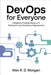 DevOps for Everyone: A Beginner Friendly Guide to IT, Teamwork, and Continuous Improvement by Morgan, Alex R. D.