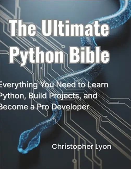 The Ultimate Python Bible: Everything You Need to Learn Python, Build Projects, and Become a Pro Developer by Lyon, Christopher